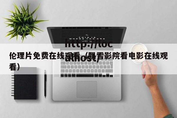 伦理片免费在线观看(飘雪影院看电影在线观看)