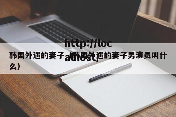 韩国外遇的妻子(韩国外遇的妻子男演员叫什么)