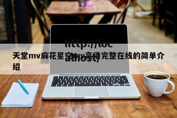 天堂mv麻花星空mv高清完整在线的简单介绍