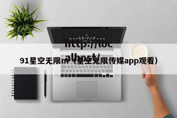 91星空无限m(星空无限传媒app观看)