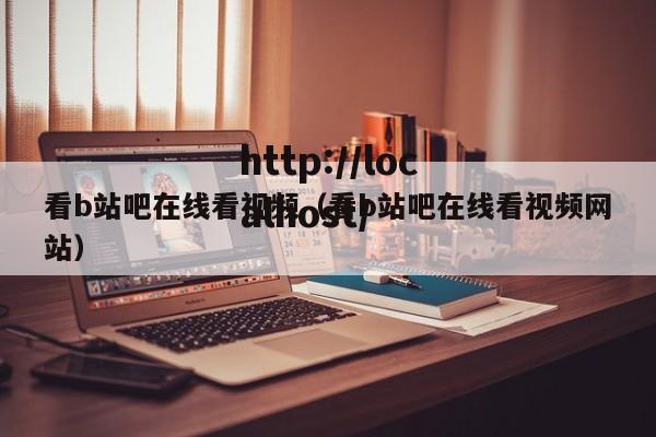 看b站吧在线看视频(看b站吧在线看视频网站)