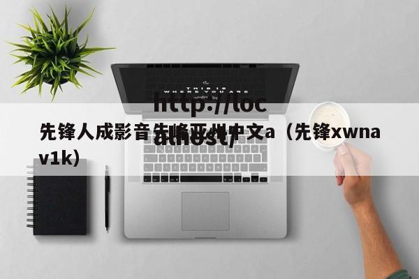 先锋人成影音先峰亚州中文a(先锋xwnav1k)