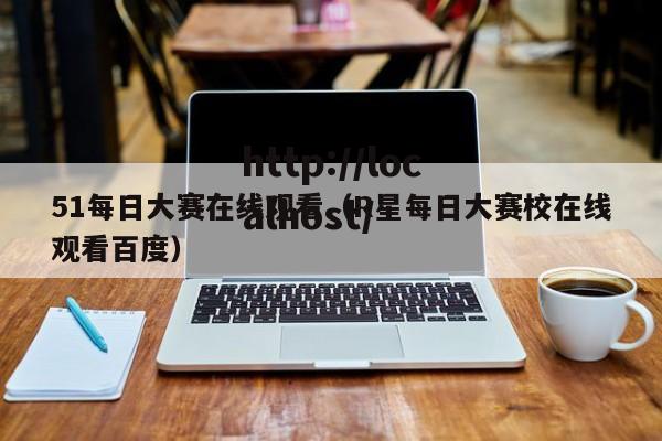 51每日大赛在线观看(R星每日大赛校在线观看百度)