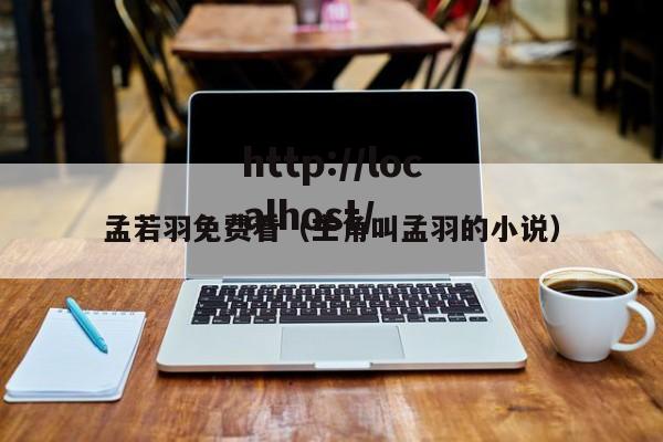 孟若羽免费看(主角叫孟羽的小说)
