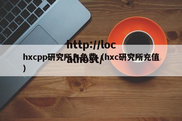 hxcpp研究所入免费(hxc研究所充值)